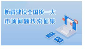 妨礙建設(shè)全國(guó)統(tǒng)一大市場(chǎng)問(wèn)題線索征集